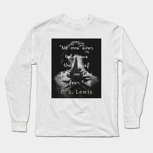 C. S. Lewis quote: No one ever told me that grief felt so like fear. Long Sleeve T-Shirt